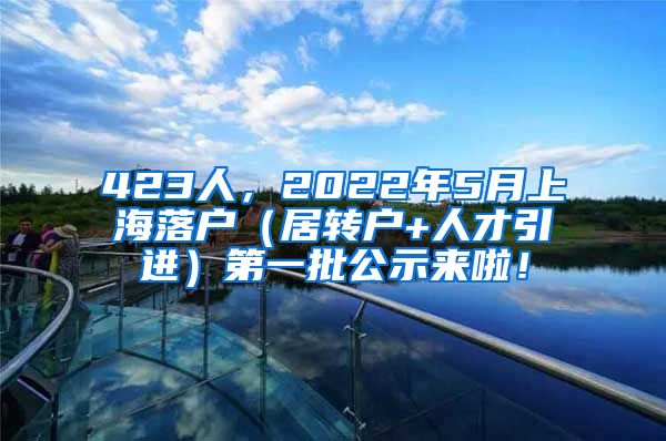 423人，2022年5月上海落户（居转户+人才引进）第一批公示来啦！