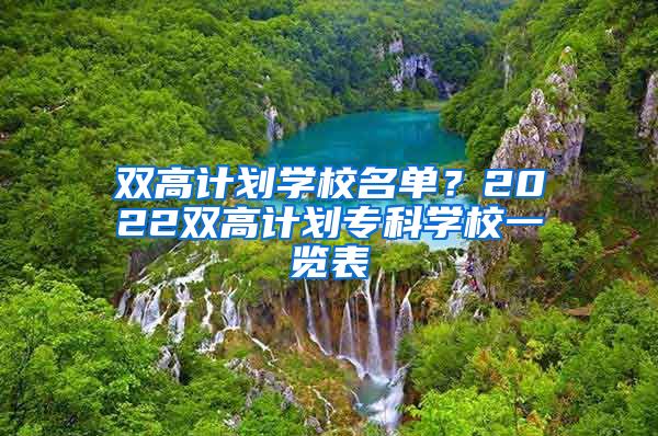 双高计划学校名单？2022双高计划专科学校一览表