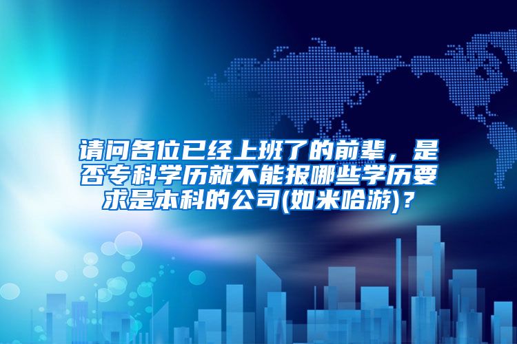 请问各位已经上班了的前辈，是否专科学历就不能报哪些学历要求是本科的公司(如米哈游)？