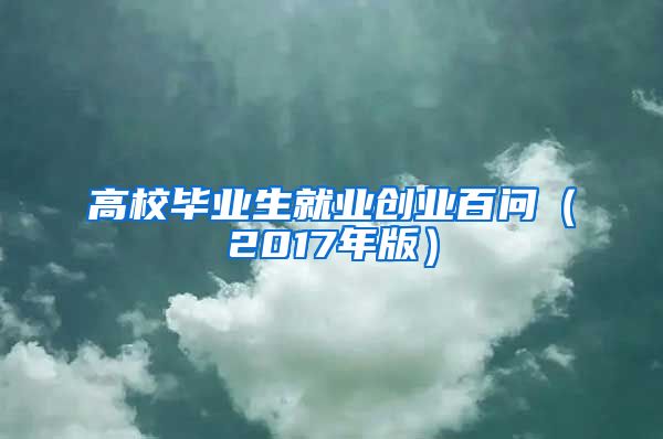 高校毕业生就业创业百问（2017年版）