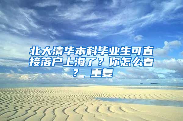 北大清华本科毕业生可直接落户上海了？你怎么看？_重复