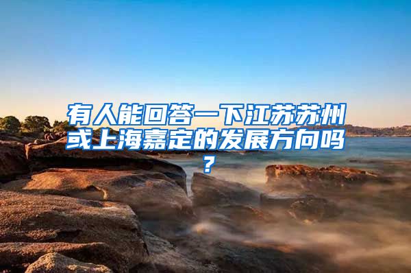 有人能回答一下江苏苏州或上海嘉定的发展方向吗？