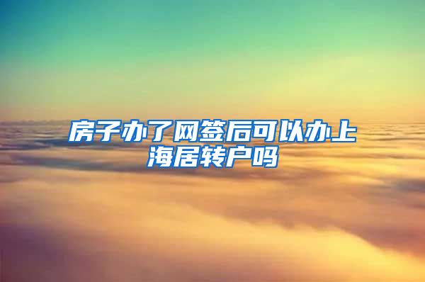 房子办了网签后可以办上海居转户吗