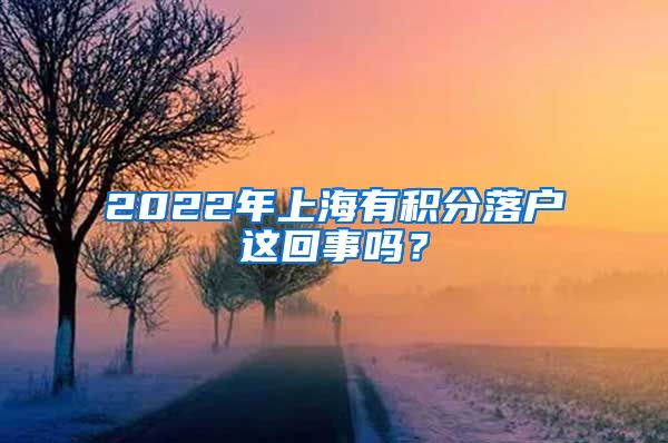 2022年上海有积分落户这回事吗？