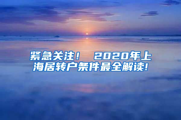 紧急关注！ 2020年上海居转户条件最全解读!