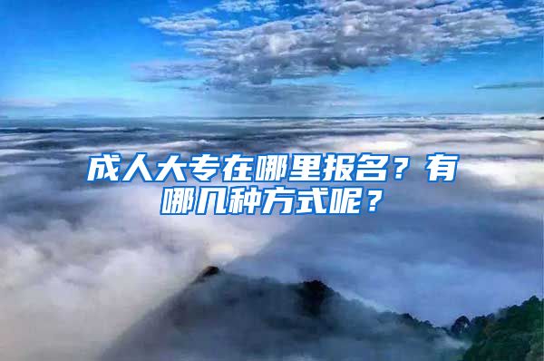 成人大专在哪里报名？有哪几种方式呢？