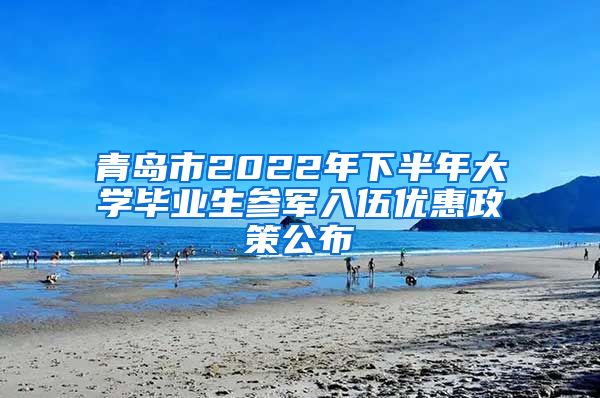 青岛市2022年下半年大学毕业生参军入伍优惠政策公布