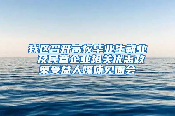 我区召开高校毕业生就业 及民营企业相关优惠政策受益人媒体见面会