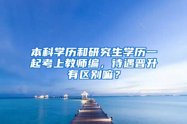 本科学历和研究生学历一起考上教师编，待遇晋升有区别嘛？