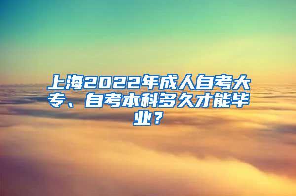 上海2022年成人自考大专、自考本科多久才能毕业？