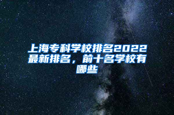 上海专科学校排名2022最新排名，前十名学校有哪些