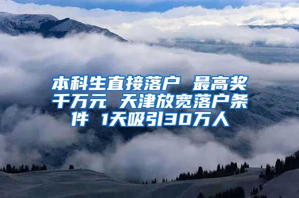 本科生直接落户 最高奖千万元 天津放宽落户条件 1天吸引30万人