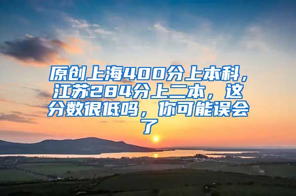 原创上海400分上本科，江苏284分上二本，这分数很低吗，你可能误会了