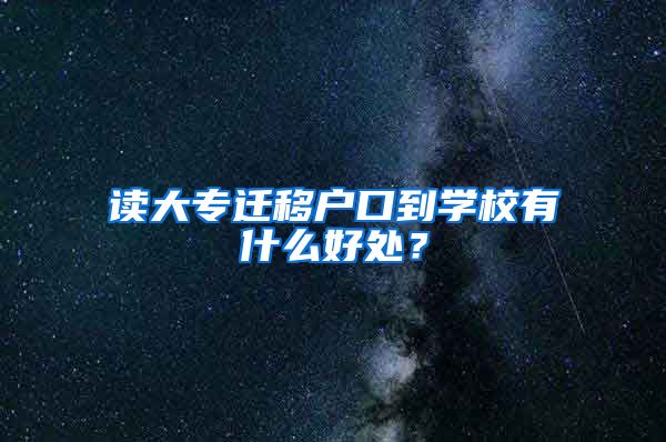 读大专迁移户口到学校有什么好处？