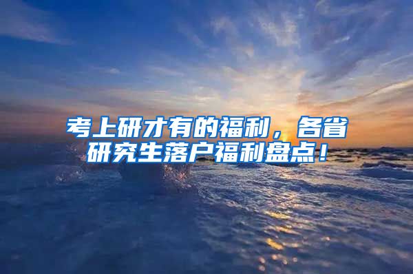 考上研才有的福利，各省研究生落户福利盘点！