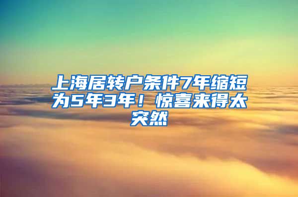 上海居转户条件7年缩短为5年3年！惊喜来得太突然