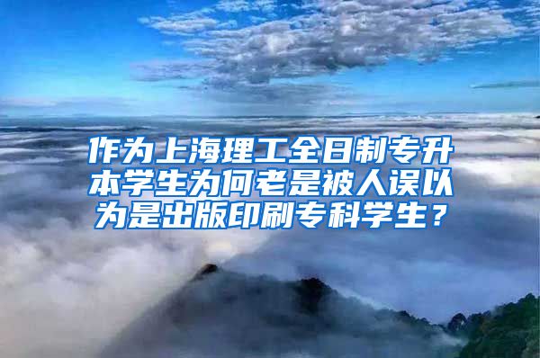 作为上海理工全日制专升本学生为何老是被人误以为是出版印刷专科学生？