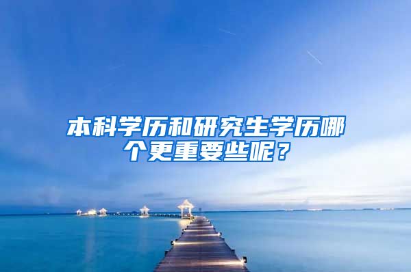 本科学历和研究生学历哪个更重要些呢？