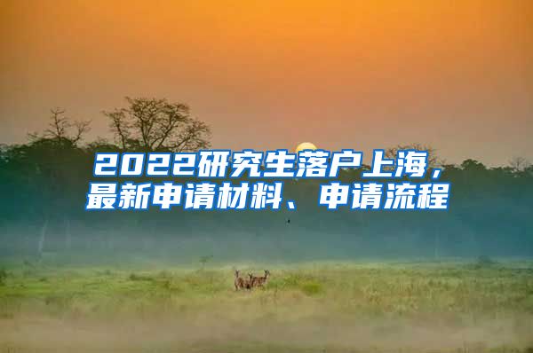 2022研究生落户上海，最新申请材料、申请流程