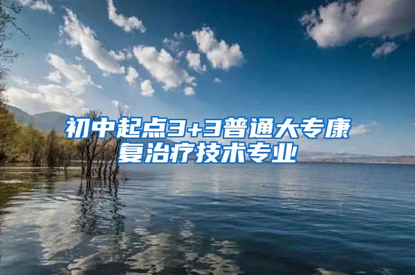 初中起点3+3普通大专康复治疗技术专业