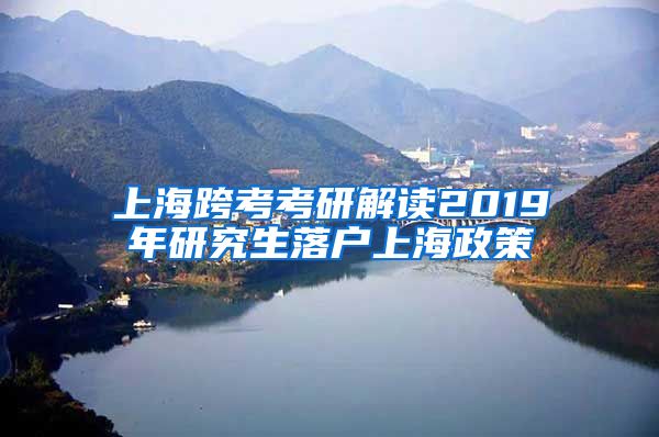 上海跨考考研解读2019年研究生落户上海政策