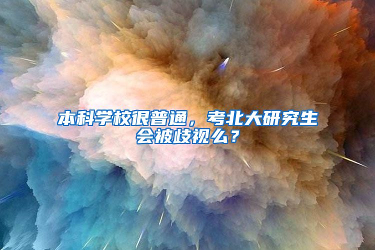 本科学校很普通，考北大研究生会被歧视么？