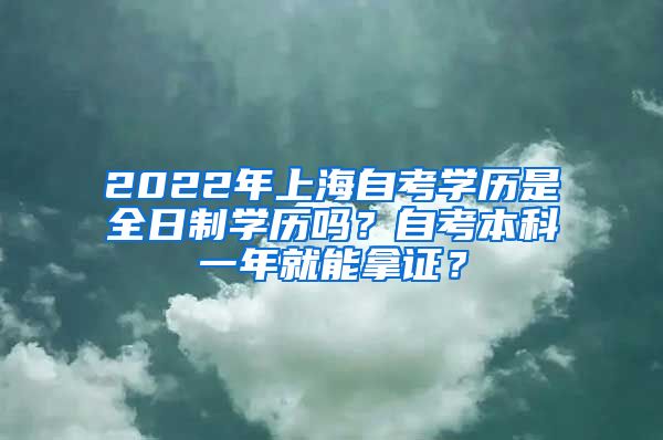 2022年上海自考学历是全日制学历吗？自考本科一年就能拿证？