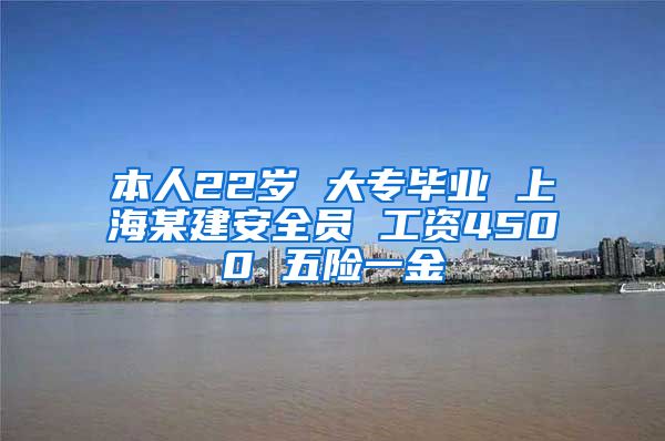 本人22岁 大专毕业 上海某建安全员 工资4500 五险一金