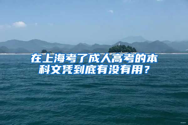 在上海考了成人高考的本科文凭到底有没有用？