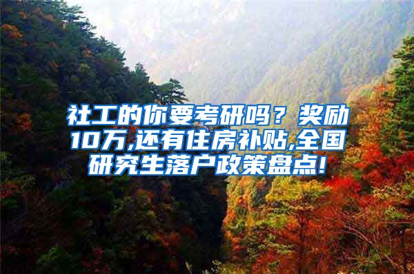 社工的你要考研吗？奖励10万,还有住房补贴,全国研究生落户政策盘点!