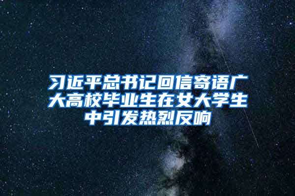 习近平总书记回信寄语广大高校毕业生在女大学生中引发热烈反响