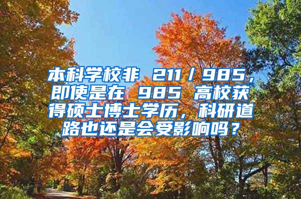 本科学校非 211／985，即使是在 985 高校获得硕士博士学历，科研道路也还是会受影响吗？