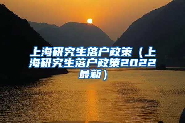 上海研究生落户政策（上海研究生落户政策2022最新）