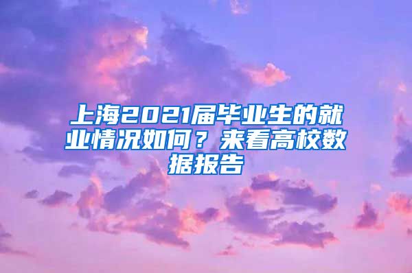 上海2021届毕业生的就业情况如何？来看高校数据报告