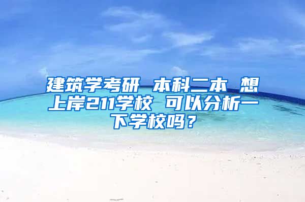 建筑学考研 本科二本 想上岸211学校 可以分析一下学校吗？