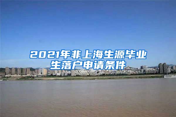 2021年非上海生源毕业生落户申请条件