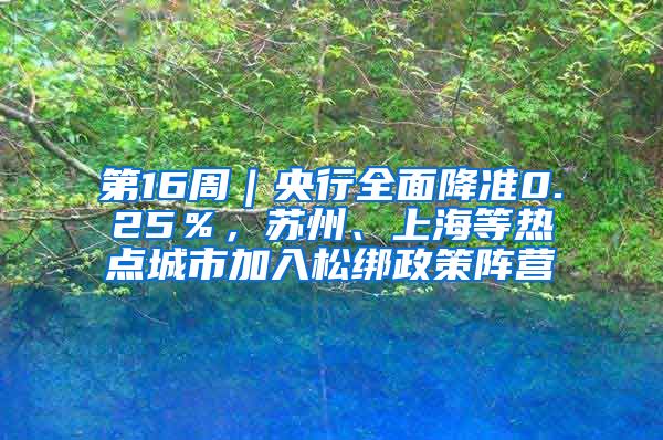 第16周｜央行全面降准0.25％，苏州、上海等热点城市加入松绑政策阵营