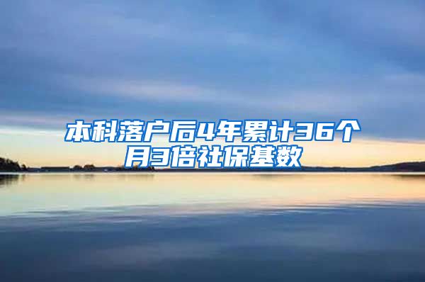 本科落户后4年累计36个月3倍社保基数