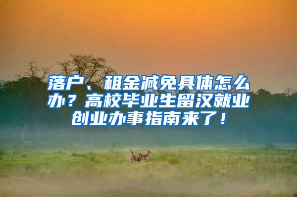 落户、租金减免具体怎么办？高校毕业生留汉就业创业办事指南来了！