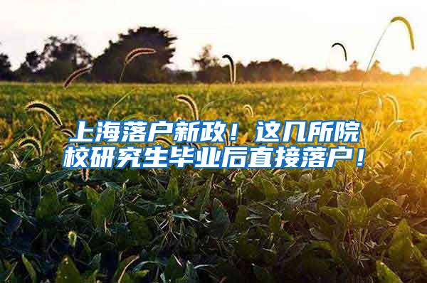 上海落户新政！这几所院校研究生毕业后直接落户！