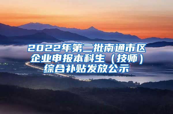 2022年第二批南通市区企业申报本科生（技师）综合补贴发放公示