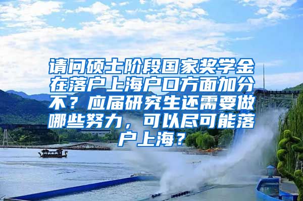 请问硕士阶段国家奖学金在落户上海户口方面加分不？应届研究生还需要做哪些努力，可以尽可能落户上海？