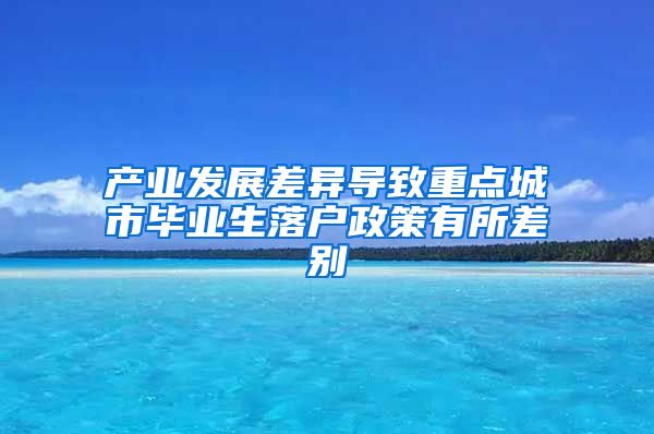 产业发展差异导致重点城市毕业生落户政策有所差别