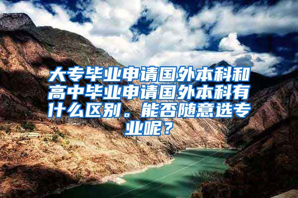 大专毕业申请国外本科和高中毕业申请国外本科有什么区别。能否随意选专业呢？