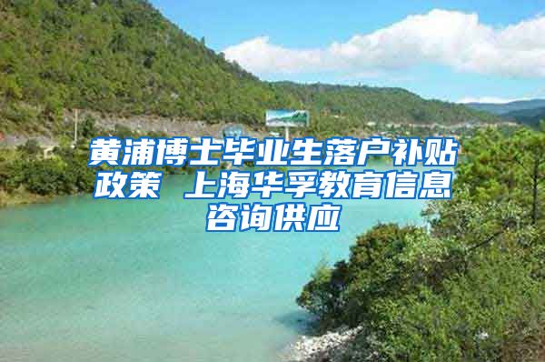 黄浦博士毕业生落户补贴政策 上海华孚教育信息咨询供应