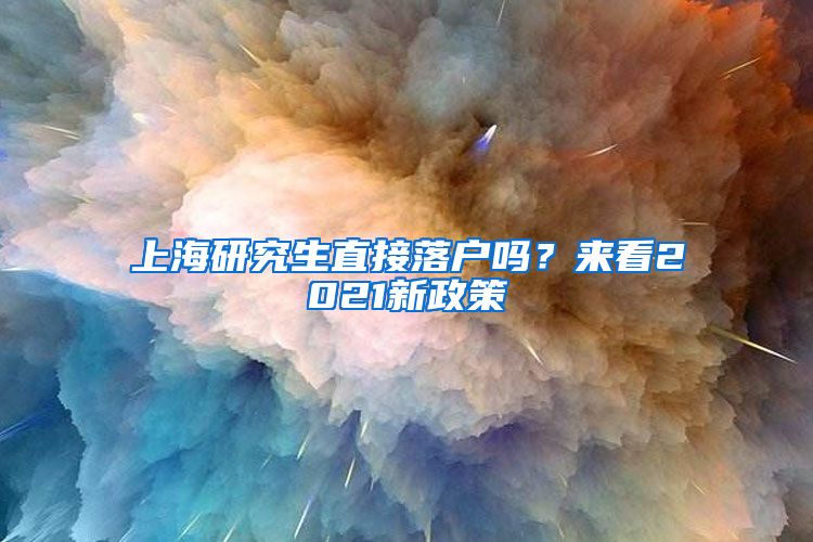 上海研究生直接落户吗？来看2021新政策