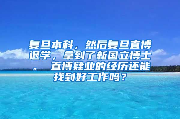 复旦本科，然后复旦直博退学，拿到了新国立博士。 直博肄业的经历还能找到好工作吗？