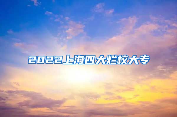 2022上海四大烂校大专