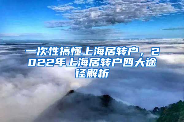 一次性搞懂上海居转户，2022年上海居转户四大途径解析