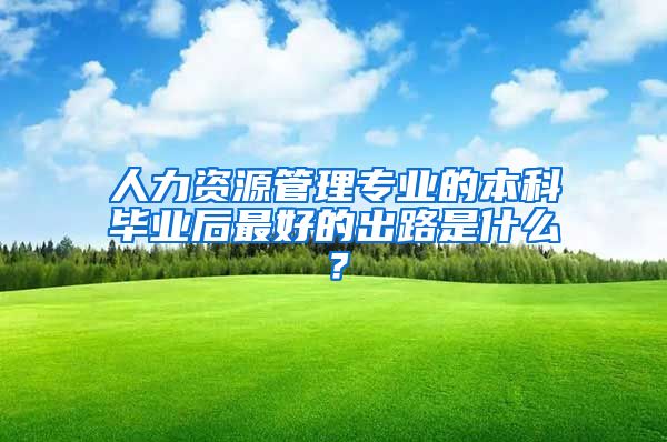 人力资源管理专业的本科毕业后最好的出路是什么？